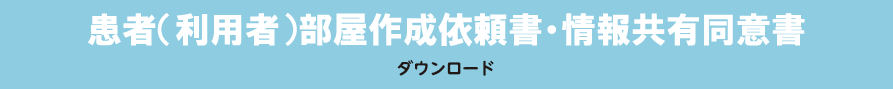 患者（利用者）部屋作成依頼書・情報共有同意書